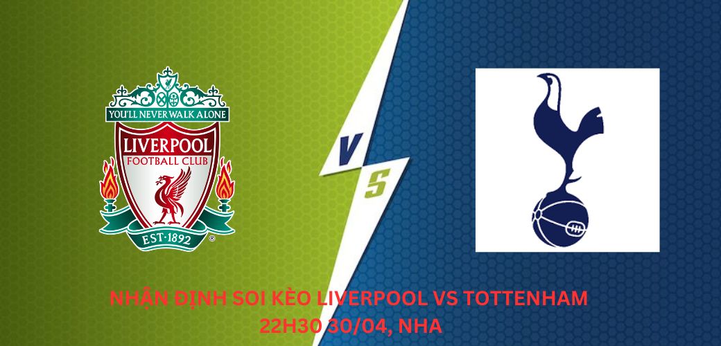 Nhận định soi kèo Liverpool vs Tottenham 22H30 30/04, giải NHA