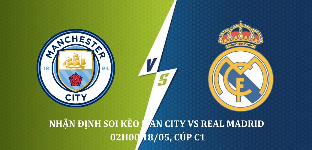 Nhận định soi kèo Real Madrid vs Man City 2h00 ngày 18/05 giải C1