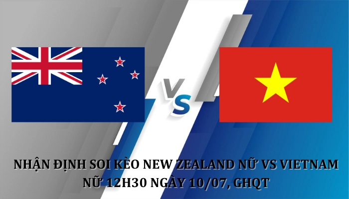 Nhận định soi kèo New Zealand Nữ Vs Vietnam Nữ 12h30 ngày 10/07, GHQT