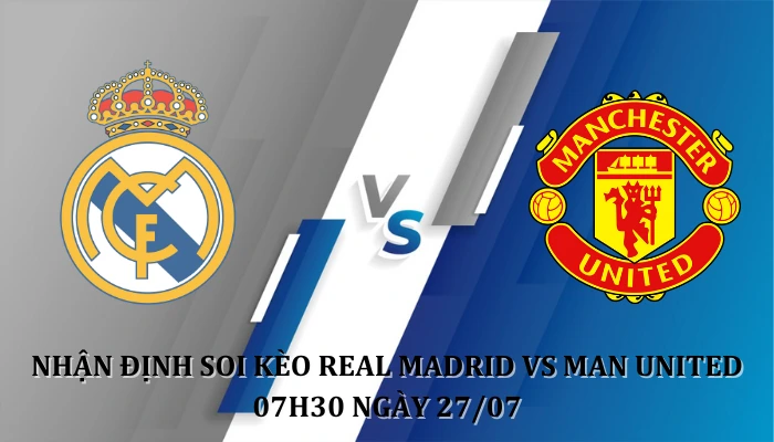 Nhận định soi kèo Real Madrid Vs Man United 17h30 Ngày 26/07